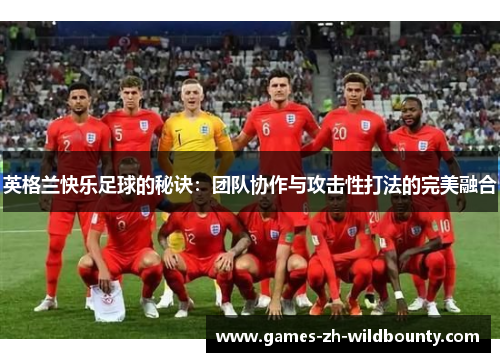 英格兰快乐足球的秘诀：团队协作与攻击性打法的完美融合