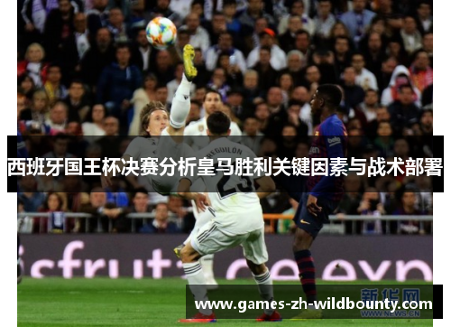 西班牙国王杯决赛分析皇马胜利关键因素与战术部署