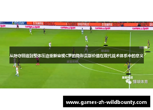 从防守回追到整体压迫重新审视C罗的隐形贡献价值在现代战术体系中的意义