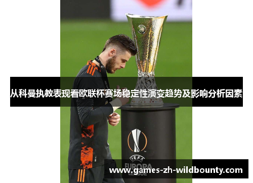 从科曼执教表现看欧联杯赛场稳定性演变趋势及影响分析因素