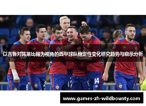 以吉鲁对阵莱比锡为视角的西甲球队稳定性变化研究趋势与启示分析