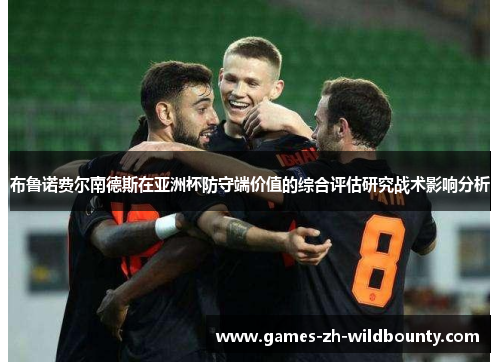 布鲁诺费尔南德斯在亚洲杯防守端价值的综合评估研究战术影响分析