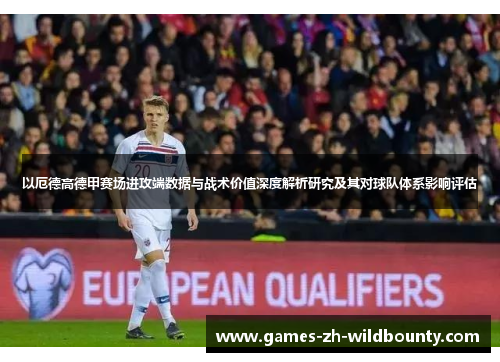 以厄德高德甲赛场进攻端数据与战术价值深度解析研究及其对球队体系影响评估