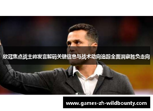 欧冠焦点战主帅发言解码关键信息与战术动向追踪全面洞察胜负走向
