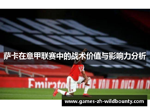 萨卡在意甲联赛中的战术价值与影响力分析