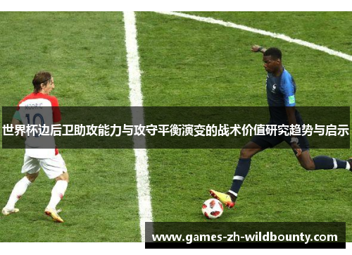 世界杯边后卫助攻能力与攻守平衡演变的战术价值研究趋势与启示