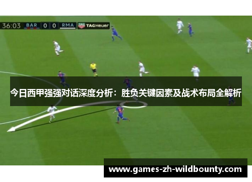 今日西甲强强对话深度分析：胜负关键因素及战术布局全解析