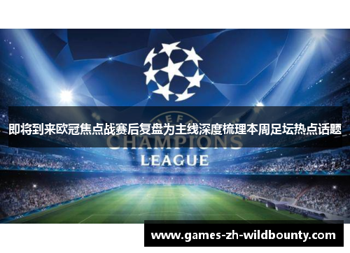 即将到来欧冠焦点战赛后复盘为主线深度梳理本周足坛热点话题