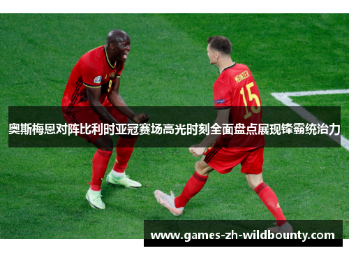 奥斯梅恩对阵比利时亚冠赛场高光时刻全面盘点展现锋霸统治力