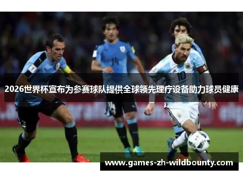 2026世界杯宣布为参赛球队提供全球领先理疗设备助力球员健康