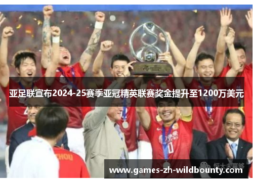 亚足联宣布2024-25赛季亚冠精英联赛奖金提升至1200万美元