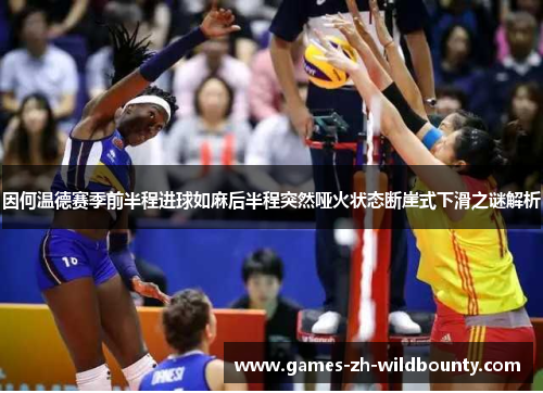 因何温德赛季前半程进球如麻后半程突然哑火状态断崖式下滑之谜解析