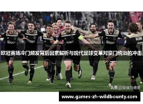 欧冠赛场冷门频发背后因素解析与现代足球变革对豪门统治的冲击