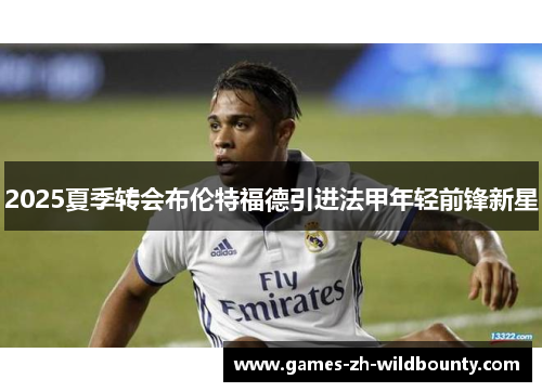 2025夏季转会布伦特福德引进法甲年轻前锋新星
