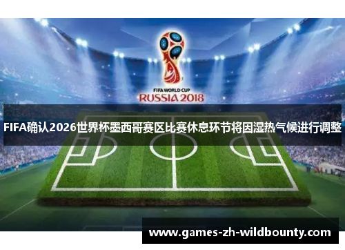 FIFA确认2026世界杯墨西哥赛区比赛休息环节将因湿热气候进行调整