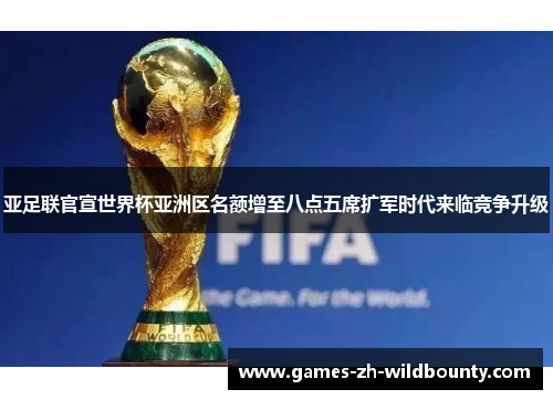 亚足联官宣世界杯亚洲区名额增至八点五席扩军时代来临竞争升级