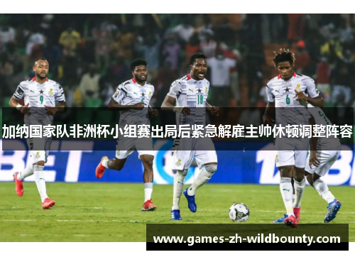 加纳国家队非洲杯小组赛出局后紧急解雇主帅休顿调整阵容
