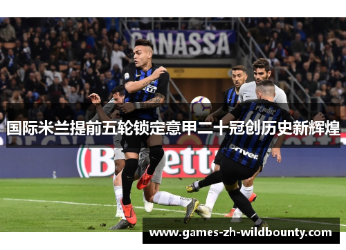 国际米兰提前五轮锁定意甲二十冠创历史新辉煌