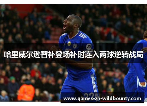 哈里威尔逊替补登场补时连入两球逆转战局