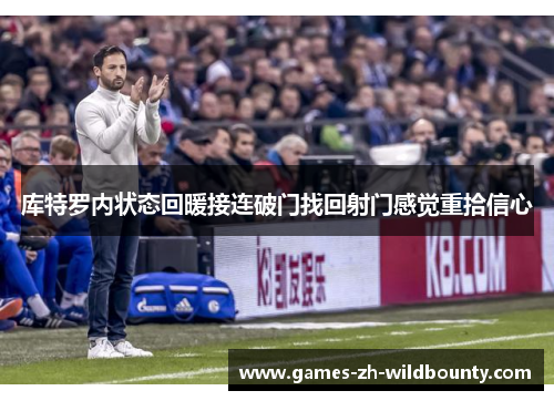 库特罗内状态回暖接连破门找回射门感觉重拾信心