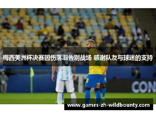 梅西美洲杯决赛因伤落泪告别战场 感谢队友与球迷的支持