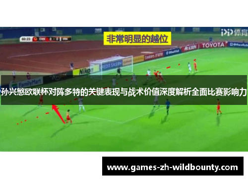孙兴慜欧联杯对阵多特的关键表现与战术价值深度解析全面比赛影响力