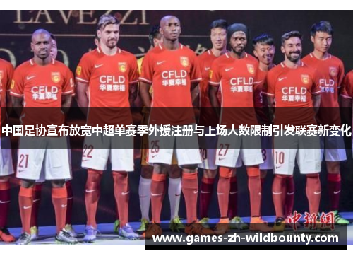 中国足协宣布放宽中超单赛季外援注册与上场人数限制引发联赛新变化