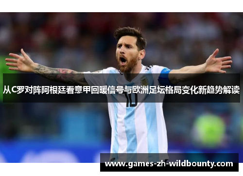 从C罗对阵阿根廷看意甲回暖信号与欧洲足坛格局变化新趋势解读