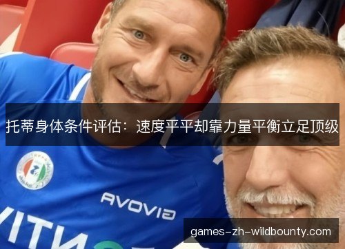 托蒂身体条件评估：速度平平却靠力量平衡立足顶级